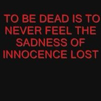 TO BE DEAD IS TO NEVER FEEL THE SADNESS OF INNOCENCE LOST photo ...