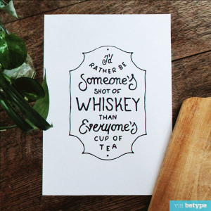 rather be someone s shot of whiskey than someone s cup of tea