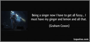 Being a singer now I have to get all fussy... I must have my ginger ...