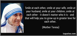 ... help you to grow up in greater love for each other. - Mother Teresa