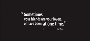 Axl Rose Quotes About Love - Sometimes your friends are your lovers ...