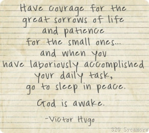 Have courage for the great sorrows of life and patience for the small ...