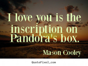 ... love you is the inscription on pandora's box. Mason Cooley love quotes