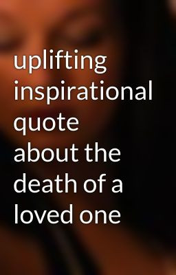 uplifting inspirational quote about the death of a loved one