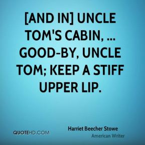in] Uncle Tom's Cabin, ... Good-by, Uncle Tom; keep a stiff upper lip ...