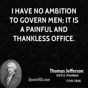 have no ambition to govern men; it is a painful and thankless office ...
