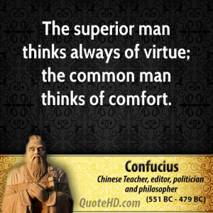 The superior man thinks always of virtue; the common man thinks of ...