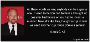 ... cup in case we need another cup. Dude, you're a genius! - Louis C. K