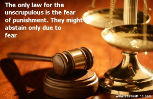 The only law for the unscrupulous is the fear of punishment. They ...