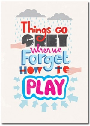 PLAY ON !! Assert your inner child and just PLAY !
