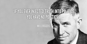 If you ever injected truth into politics you have no politics.”