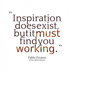 Quotes Picture: inspiration does exist, but it must find you working