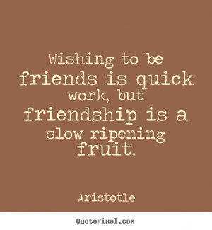 Aristotle picture quotes - Wishing to be friends is quick work, but ...