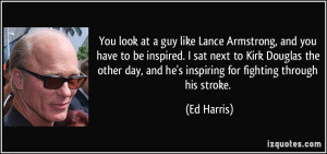 You look at a guy like Lance Armstrong, and you have to be inspired. I ...