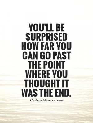 You'll be surprised how far you can go past the point where you ...