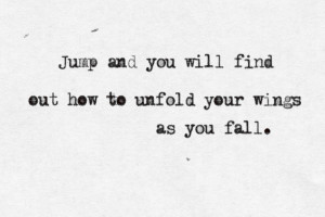 Jump and you will find out how to unfold your wings as you fall.