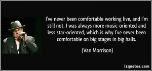 comfortable working live, and I'm still not. I was always more music ...