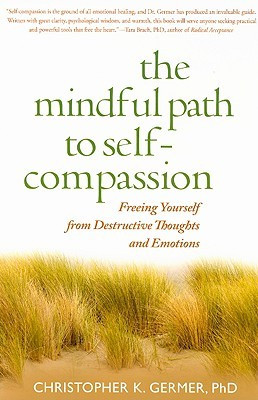 The Mindful Path to Self-Compassion: Freeing Yourself from Destructive ...