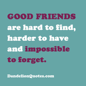 good-friends-are-hard-to-find-harder-to-have-and-impossible-to-forget ...