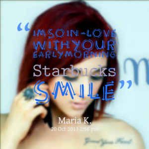 Quotes Picture Im So Inlove With Your Early Morning Starbucks Smile ...