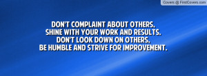 Don't complaint about others, shine with your work and results.Don't ...