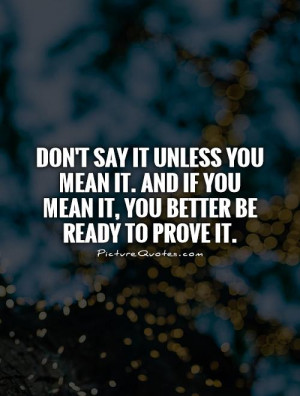 ... And if you mean it, you better be ready to prove it Picture Quote #1