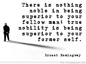 There is nothing noble in being superior to your fellow man true ...