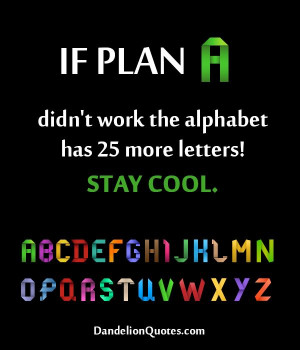 If Plan A didn’t work the alphabet has 25 more letters!