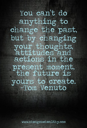 You can’t do anything to change the past, but by changing your ...