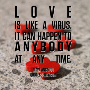Love is like a virus. It can happen to anybody at any time.