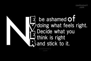 Shame Quote: Never be ashamed of doing what feels...