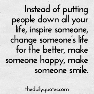 people down all your life, inspire someone, change someone’s life ...