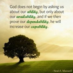 God wants our availability over our ability. If we prove dependability ...