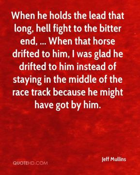 - When he holds the lead that long, hell fight to the bitter end ...