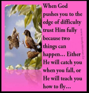 When God pushes you to the edge.....He will catch you when you fall ...
