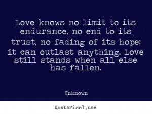 Love knows no limit to its endurance, no end to its trust, no fading ...