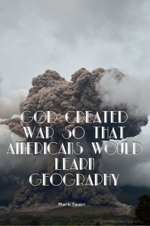 God created war so that americans would learn geography ― mark twain