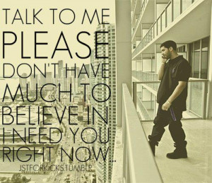 ... much to believe in I need you right now... Drake -Marvins Room
