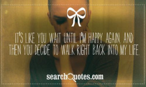 It's like you wait until I'm happy again, and then you decide to walk ...