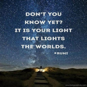 Quote #87 – Don’t you know yet? It is your light that lights the ...