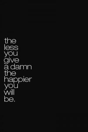 The Less You Give A Damn The Happier