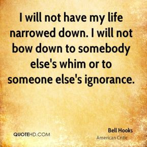 ... not bow down to somebody else's whim or to someone else's ignorance