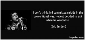 way. He just decided to exit when he wanted to. - Eric Burdon