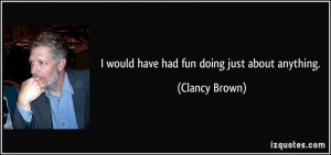 would have had fun doing just about anything. - Clancy Brown