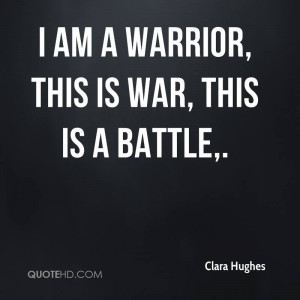 am a warrior, this is war, this is a battle.
