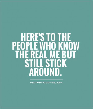 ... people who know the real me but still stick around. Picture Quote #1