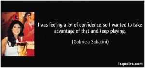 ... wanted to take advantage of that and keep playing. - Gabriela Sabatini