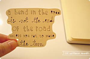 bend in the road is not the end of the road.