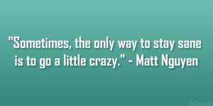 Sometimes, the only way to stay sane is to go a little crazy ...