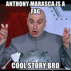 dr. evil quote - anthony marasca is a fag Cool story bro